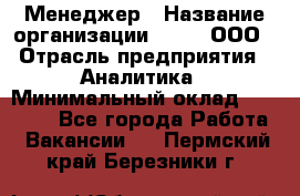 Менеджер › Название организации ­ Btt, ООО › Отрасль предприятия ­ Аналитика › Минимальный оклад ­ 35 000 - Все города Работа » Вакансии   . Пермский край,Березники г.